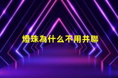 燈珠為什么不用并聯 led燈為什么不用并聯